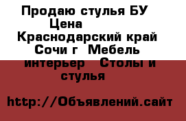 Продаю стулья БУ › Цена ­ 1 800 - Краснодарский край, Сочи г. Мебель, интерьер » Столы и стулья   